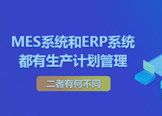 MES系统和ERP系统都有生产计划管理，二者有何不同？