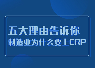 五大理由告诉你：制造企业为什么要上ERP？