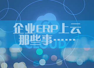 关于企业ERP上云，你绝对不能忽视的……