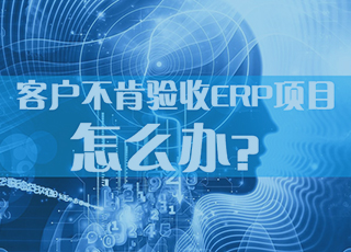 ERP实施顾问必读！客户迟迟不肯验收项目怎么办？