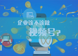 企业该不该做视频号？想明白这些再作决定！