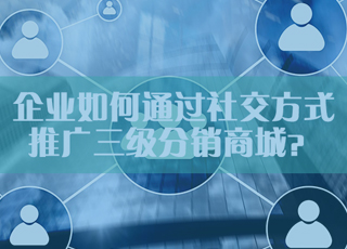 微分销系统怎么推广？三级分销商城可以通过社交方式推广吗？